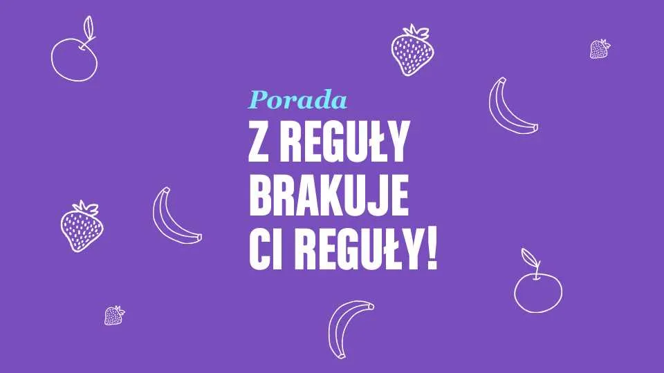 Porada. Z reguły brakuje Ci reguły!
